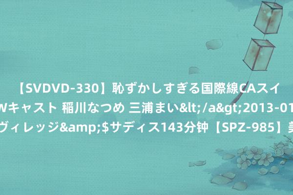 【SVDVD-330】恥ずかしすぎる国際線CAスイートクラス研修 Wキャスト 稲川なつめ 三浦まい</a>2013-01-10サディスティックヴィレッジ&$サディス143分钟【SPZ-985】美女限定公開エロ配信生中継！素人娘、カップルたちがいたずら、フェラ、セクロスで完全アウトな映像集 2024年8月1日天下主要批发阛阓香菜价钱行情