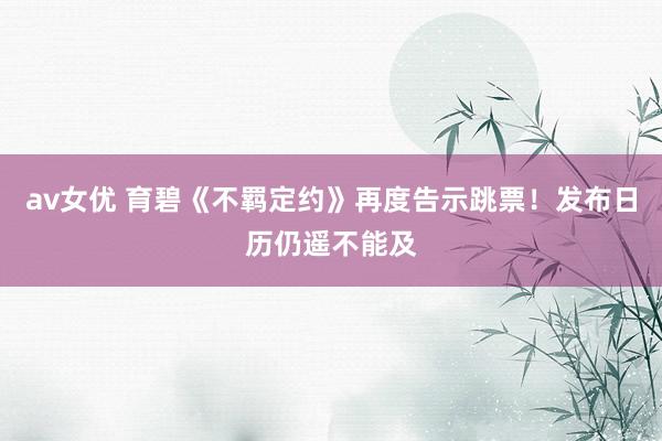 av女优 育碧《不羁定约》再度告示跳票！发布日历仍遥不能及