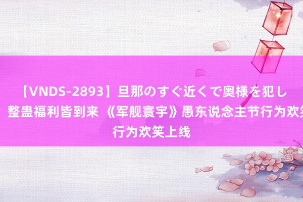 【VNDS-2893】旦那のすぐ近くで奥様を犯します。 整蛊福利皆到来 《军舰寰宇》愚东说念主节行为欢笑上线