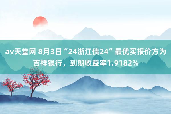 av天堂网 8月3日“24浙江债24”最优买报价方为吉祥银行，到期收益率1.9182%