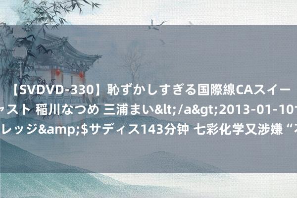 【SVDVD-330】恥ずかしすぎる国際線CAスイートクラス研修 Wキャスト 稲川なつめ 三浦まい</a>2013-01-10サディスティックヴィレッジ&$サディス143分钟 七彩化学又涉嫌“不竭谈”先尼科？窃取要道时代用于中枢坐褥