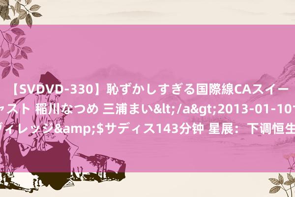 【SVDVD-330】恥ずかしすぎる国際線CAスイートクラス研修 Wキャスト 稲川なつめ 三浦まい</a>2013-01-10サディスティックヴィレッジ&$サディス143分钟 星展：下调恒生银行成见价至90港元 督察“合手有”评级