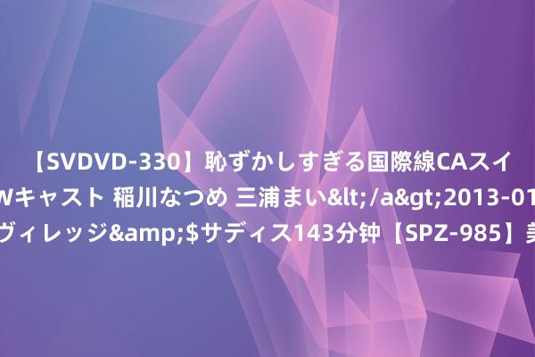 【SVDVD-330】恥ずかしすぎる国際線CAスイートクラス研修 Wキャスト 稲川なつめ 三浦まい</a>2013-01-10サディスティックヴィレッジ&$サディス143分钟【SPZ-985】美女限定公開エロ配信生中継！素人娘、カップルたちがいたずら、フェラ、セクロスで完全アウトな映像集 棕熊凌晨扒门进栈房觅食，雇主：街上还有两三头