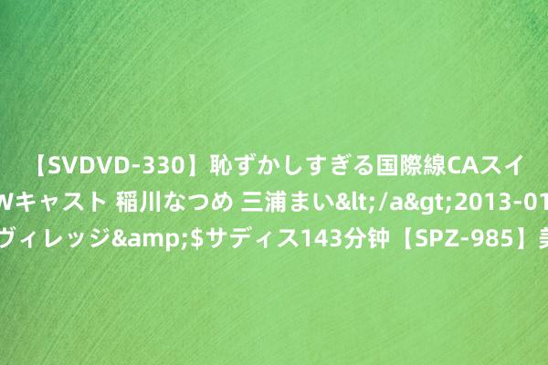 【SVDVD-330】恥ずかしすぎる国際線CAスイートクラス研修 Wキャスト 稲川なつめ 三浦まい</a>2013-01-10サディスティックヴィレッジ&$サディス143分钟【SPZ-985】美女限定公開エロ配信生中継！素人娘、カップルたちがいたずら、フェラ、セクロスで完全アウトな映像集 围绕台湾问题，澳前总理抗拒佩洛西！_大皖新闻 | 安徽网