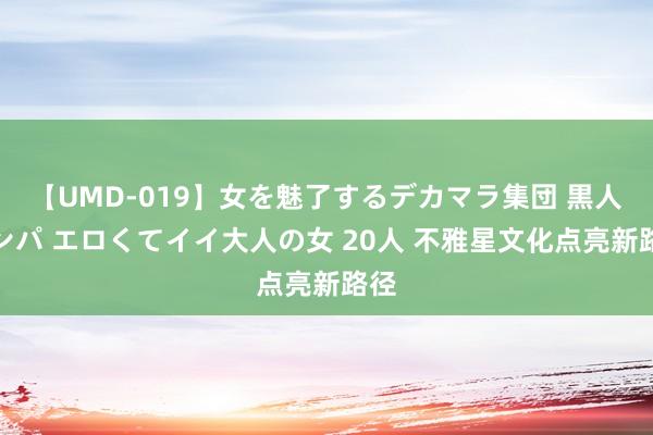 【UMD-019】女を魅了するデカマラ集団 黒人ナンパ エロくてイイ大人の女 20人 不雅星文化点亮新路径