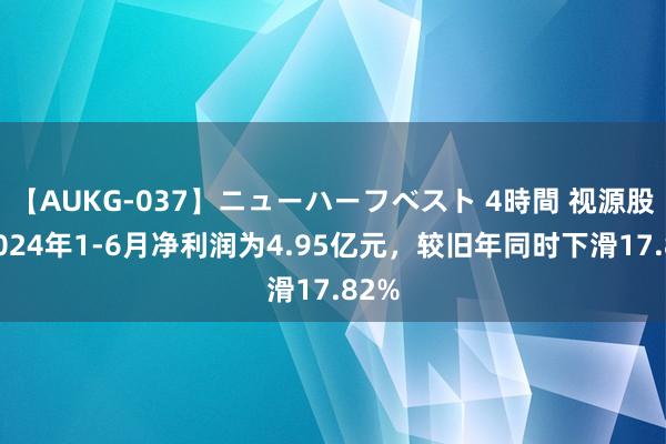 【AUKG-037】ニューハーフベスト 4時間 视源股份2024年1-6月净利润为4.95亿元，较旧年同时下滑17.82%