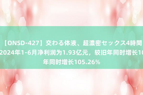 【ONSD-427】交わる体液、超濃密セックス4時間 特锐德2024年1-6月净利润为1.93亿元，较旧年同时增长105.26%