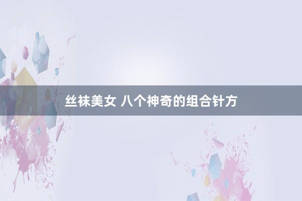 丝袜美女 八个神奇的组合针方