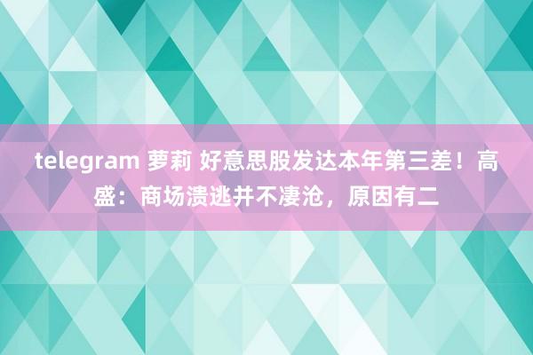 telegram 萝莉 好意思股发达本年第三差！高盛：商场溃逃并不凄沧，原因有二